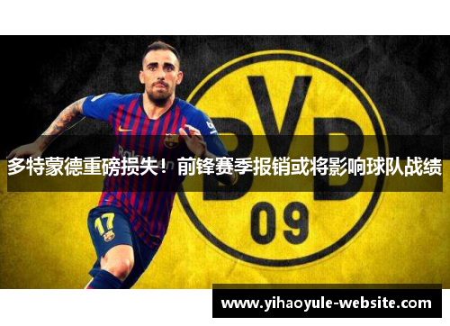 多特蒙德重磅损失！前锋赛季报销或将影响球队战绩