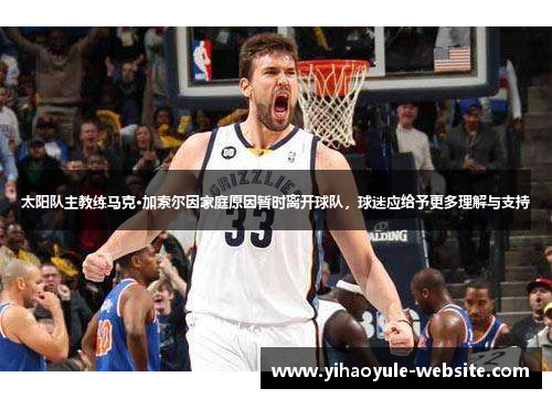 太阳队主教练马克·加索尔因家庭原因暂时离开球队，球迷应给予更多理解与支持