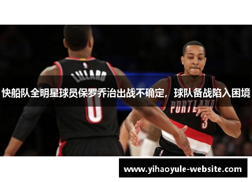 快船队全明星球员保罗乔治出战不确定，球队备战陷入困境