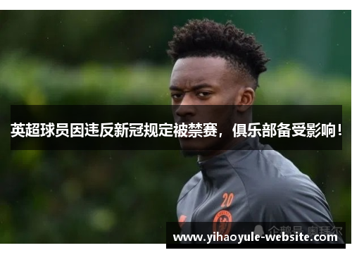 英超球员因违反新冠规定被禁赛，俱乐部备受影响！