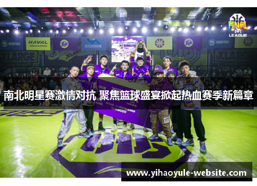 南北明星赛激情对抗 聚焦篮球盛宴掀起热血赛季新篇章