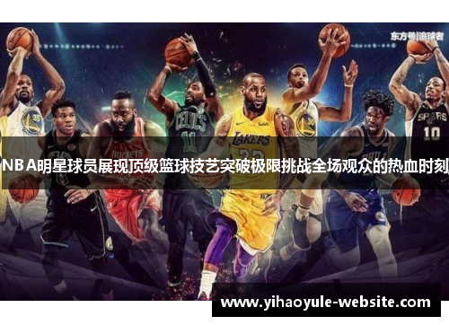 NBA明星球员展现顶级篮球技艺突破极限挑战全场观众的热血时刻