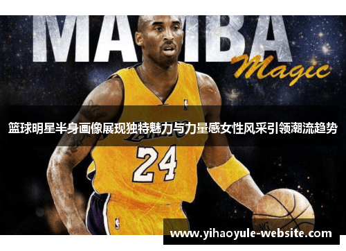 篮球明星半身画像展现独特魅力与力量感女性风采引领潮流趋势