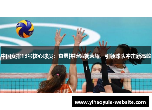 中国女排13号核心球员：奋勇拼搏铸就荣耀，引领球队冲击新高峰