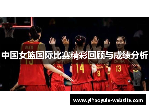 中国女篮国际比赛精彩回顾与成绩分析