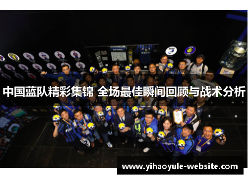 中国蓝队精彩集锦 全场最佳瞬间回顾与战术分析