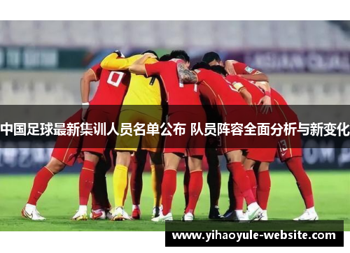 中国足球最新集训人员名单公布 队员阵容全面分析与新变化