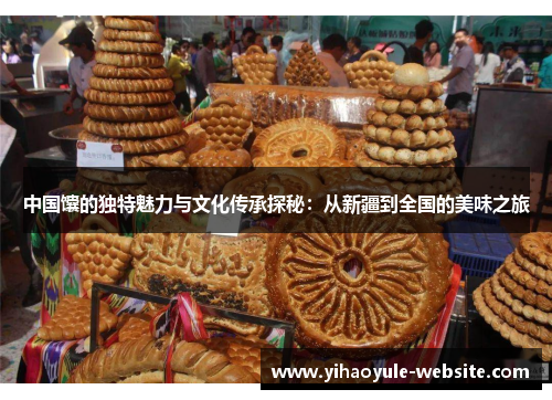 中国馕的独特魅力与文化传承探秘：从新疆到全国的美味之旅