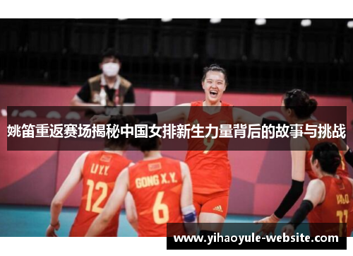 姚笛重返赛场揭秘中国女排新生力量背后的故事与挑战